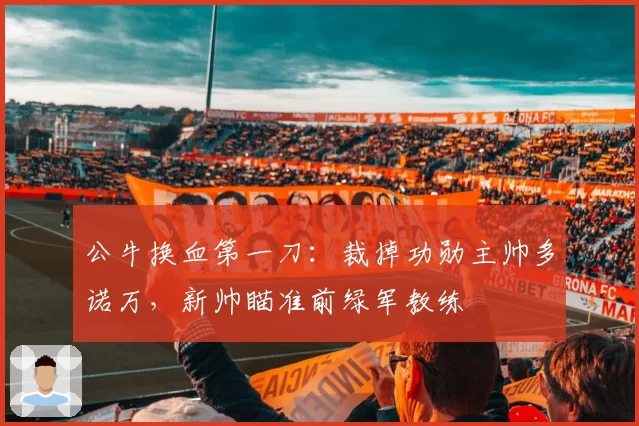 公牛换血第一刀：裁掉功勋主帅多诺万，新帅瞄准前绿军教练