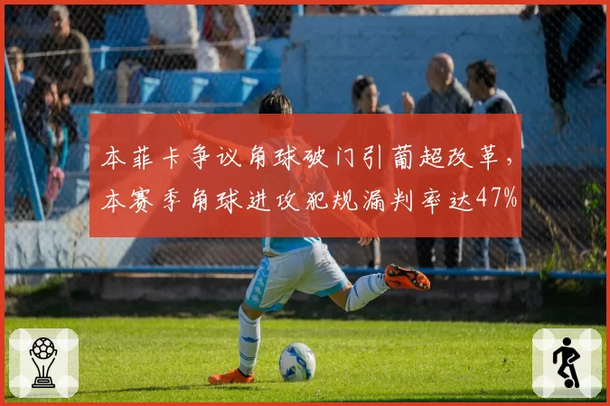 本菲卡争议角球破门引葡超改革，本赛季角球进攻犯规漏判率达47%