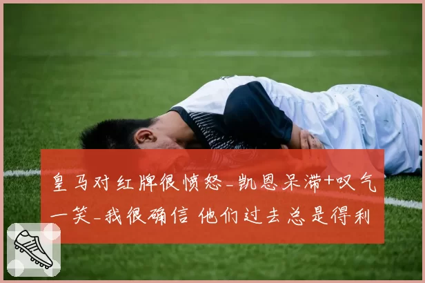 皇马对红牌很愤怒_凯恩呆滞+叹气一笑_我很确信 他们过去总是得利