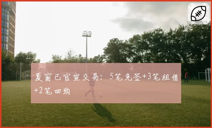 夏窗已官宣交易：5笔免签+3笔租借+2笔回购