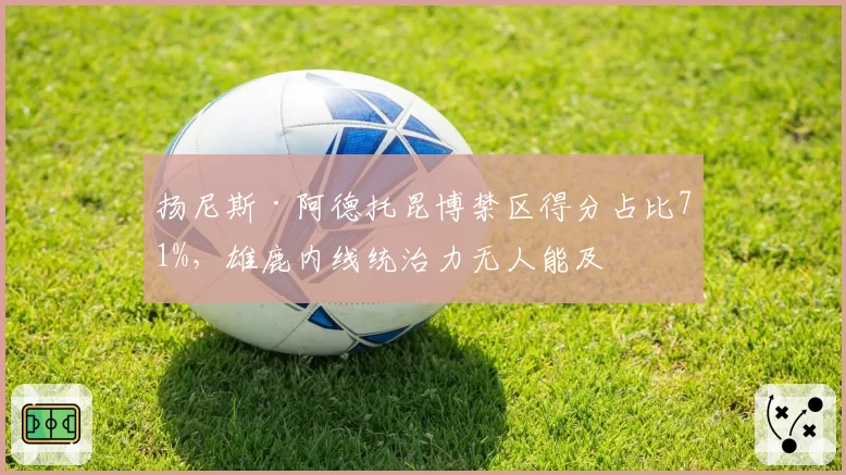 扬尼斯·阿德托昆博禁区得分占比71%,雄鹿内线统治力无人能及