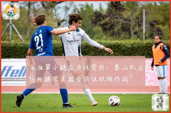 高准翼小腿应力性骨折，泰山队后防轮换深度能否顶住双线作战？