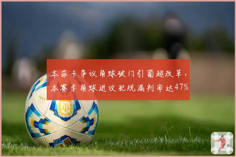 本菲卡争议角球破门引葡超改革，本赛季角球进攻犯规漏判率达47%