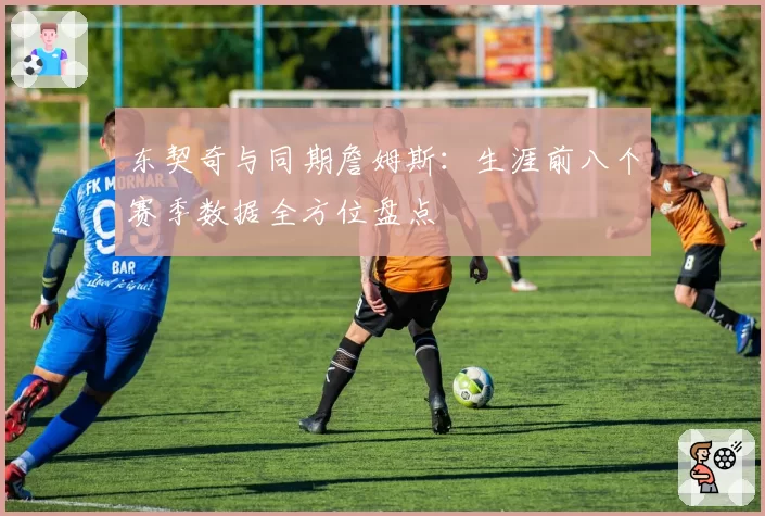 东契奇与同期詹姆斯:生涯前八个赛季数据全方位盘点