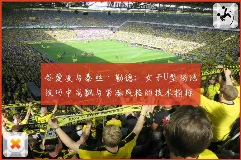 谷爱凌与泰丝·勒德：女子U型场地技巧中高飘与紧凑风格的技术指标对比