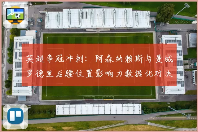 英超争冠冲刺：阿森纳赖斯与曼城罗德里后腰位置影响力数据化对决