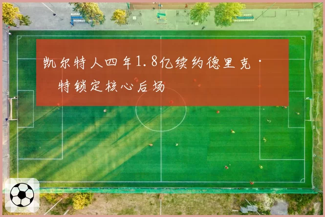 凯尔特人四年1.8亿续约德里克·怀特锁定核心后场