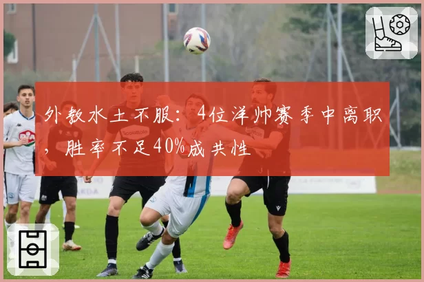 外教水土不服：4位洋帅赛季中离职，胜率不足40%成共性