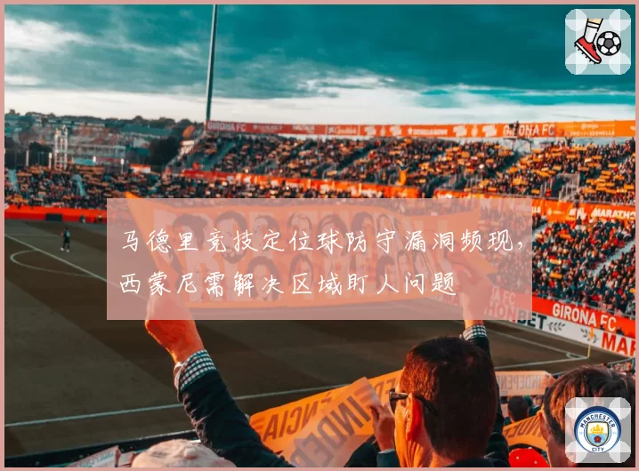 马德里竞技定位球防守漏洞频现,西蒙尼需解决区域盯人问题