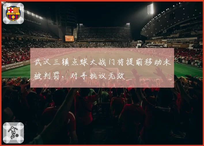 武汉三镇点球大战门将提前移动未被判罚，对手抗议无效