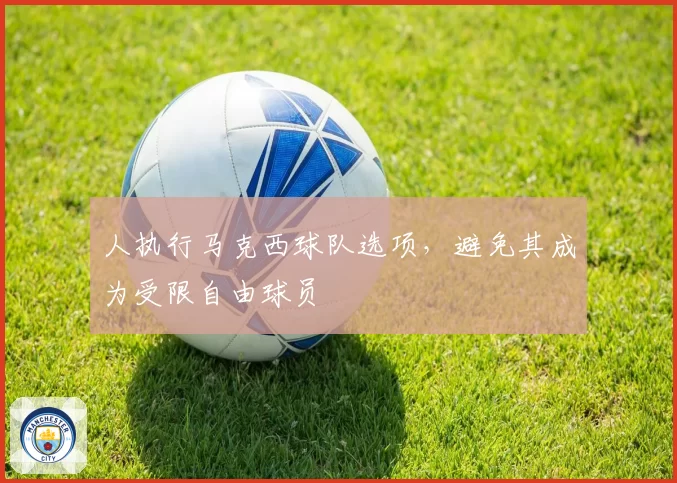人执行马克西球队选项,避免其成为受限自由球员