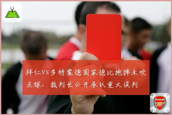 拜仁vs多特蒙德国家德比抱摔未吹点球,裁判长公开承认重大误判