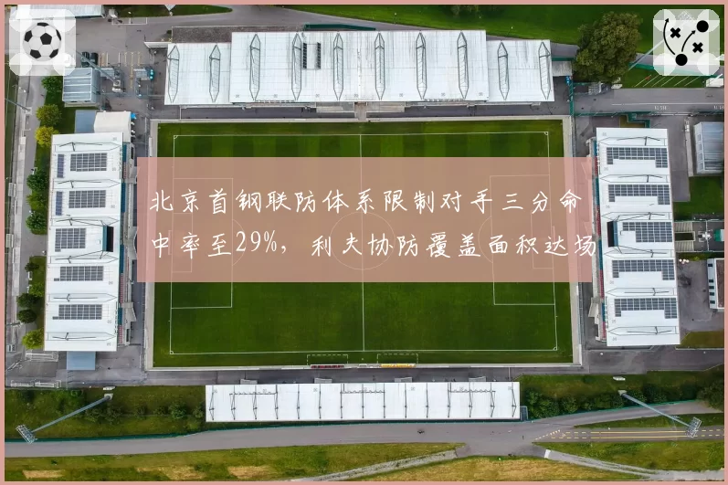 北京首钢联防体系限制对手三分命中率至29%,利夫协防覆盖面积达场均12.8次干扰